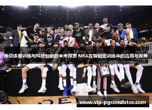 推动体育训练与科技创新的未来探索 NBA在智能化训练中的应用与发展