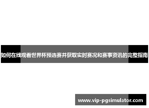 如何在线观看世界杯预选赛并获取实时赛况和赛事资讯的完整指南