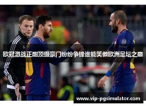 欧冠激战正酣顶级豪门纷纷争锋谁能笑傲欧洲足坛之巅