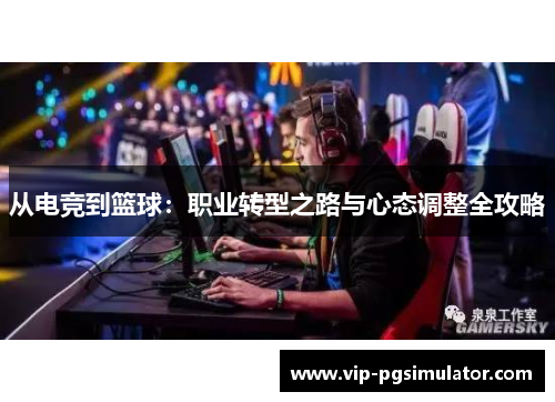 从电竞到篮球:职业转型之路与心态调整全攻略