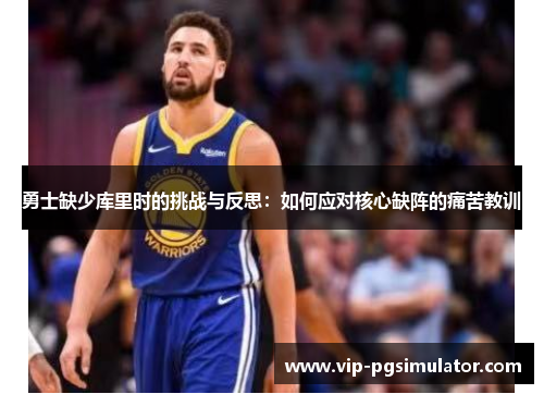 勇士缺少库里时的挑战与反思：如何应对核心缺阵的痛苦教训