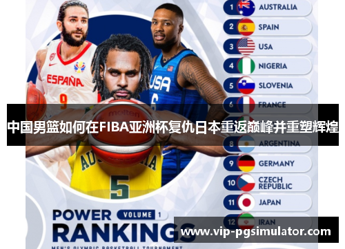 中国男篮如何在FIBA亚洲杯复仇日本重返巅峰并重塑辉煌