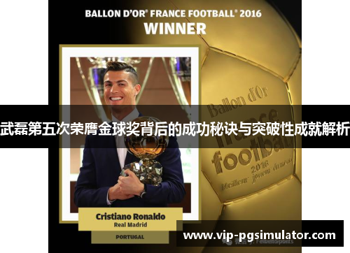 武磊第五次荣膺金球奖背后的成功秘诀与突破性成就解析