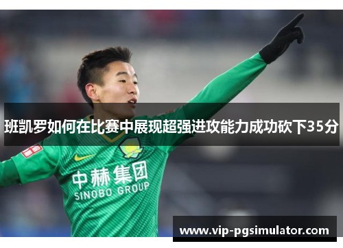 班凯罗如何在比赛中展现超强进攻能力成功砍下35分