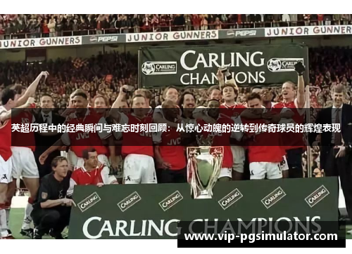 英超历程中的经典瞬间与难忘时刻回顾:从惊心动魄的逆转到传奇球员的辉煌表现