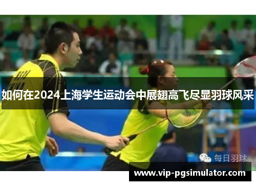 如何在2024上海学生运动会中展翅高飞尽显羽球风采