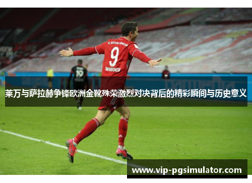 莱万与萨拉赫争锋欧洲金靴殊荣激烈对决背后的精彩瞬间与历史意义