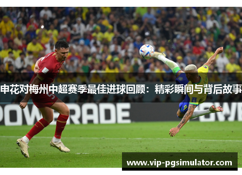 申花对梅州中超赛季最佳进球回顾:精彩瞬间与背后故事