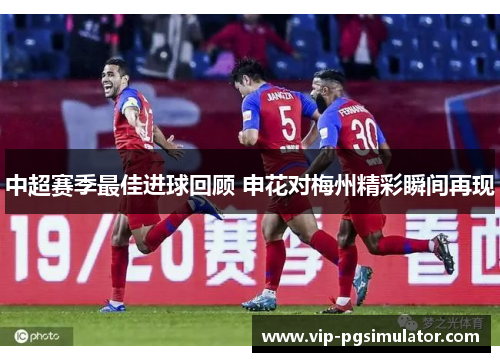 中超赛季最佳进球回顾 申花对梅州精彩瞬间再现