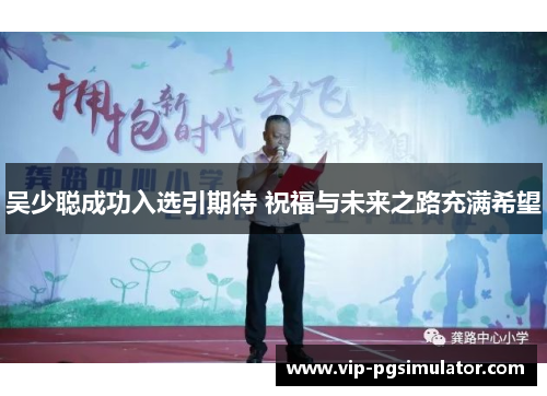吴少聪成功入选引期待 祝福与未来之路充满希望
