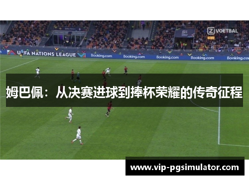 姆巴佩:从决赛进球到捧杯荣耀的传奇征程
