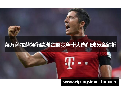 莱万萨拉赫领衔欧洲金靴竞争十大热门球员全解析