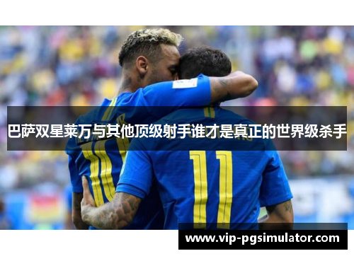巴萨双星莱万与其他顶级射手谁才是真正的世界级杀手