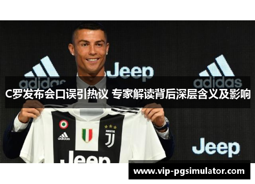C罗发布会口误引热议 专家解读背后深层含义及影响