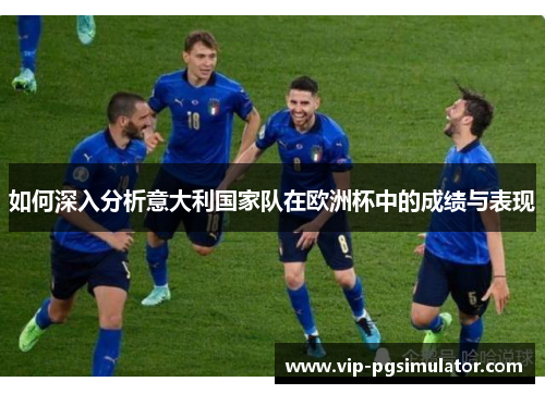 如何深入分析意大利国家队在欧洲杯中的成绩与表现