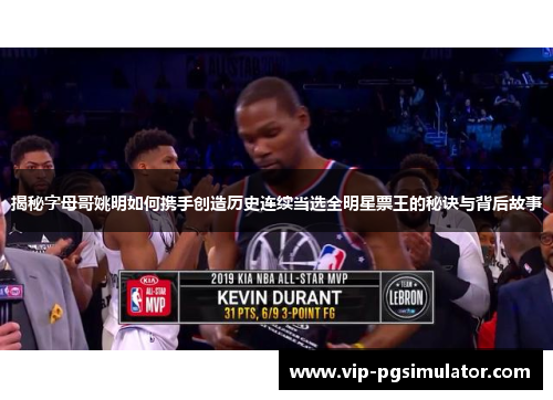 揭秘字母哥姚明如何携手创造历史连续当选全明星票王的秘诀与背后故事