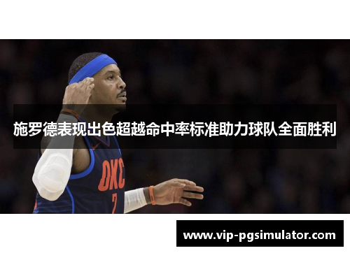 施罗德表现出色超越命中率标准助力球队全面胜利