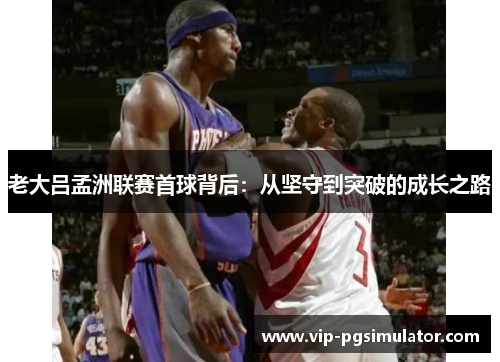 老大吕孟洲联赛首球背后:从坚守到突破的成长之路