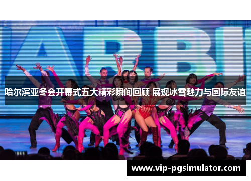 哈尔滨亚冬会开幕式五大精彩瞬间回顾 展现冰雪魅力与国际友谊