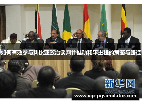 如何有效参与利比亚政治谈判并推动和平进程的策略与路径