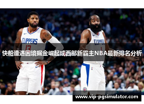 快船遭遇困境掘金崛起成西部新霸主NBA最新排名分析