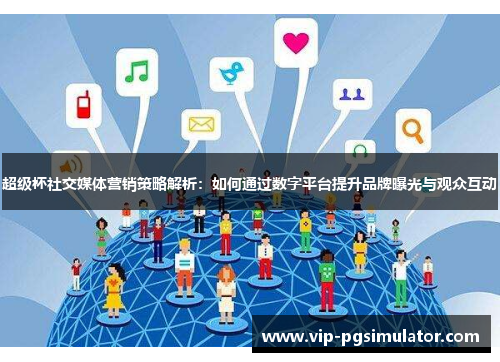 超级杯社交媒体营销策略解析:如何通过数字平台提升品牌曝光与观众互动