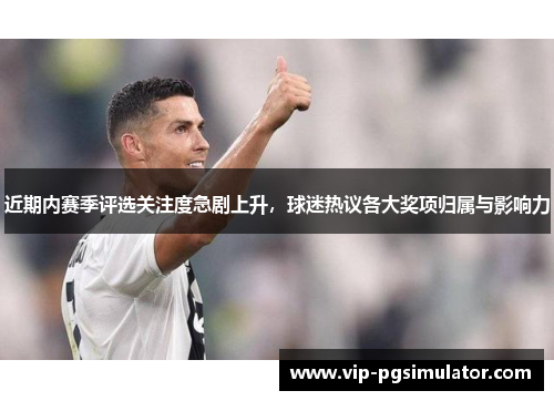 近期内赛季评选关注度急剧上升，球迷热议各大奖项归属与影响力