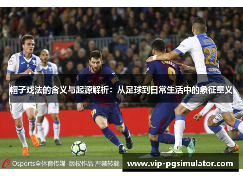 帽子戏法的含义与起源解析:从足球到日常生活中的象征意义