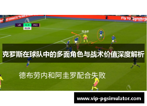 克罗斯在球队中的多面角色与战术价值深度解析