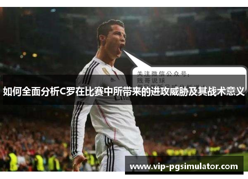 如何全面分析C罗在比赛中所带来的进攻威胁及其战术意义