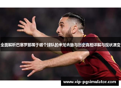 全面解析巴塞罗那属于哪个球队的来龙去脉与历史真相详解与现状演变 全面解析巴塞罗那属于哪个球队的来龙去脉与历史真相详解与现状演变