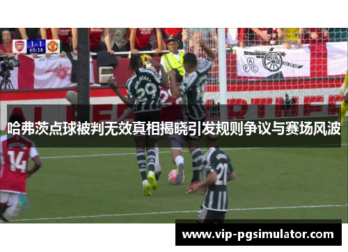 哈弗茨点球被判无效真相揭晓引发规则争议与赛场风波