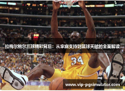 拉梅尔鲍尔三球精彩背后：从家庭支持到篮球天赋的全面解读