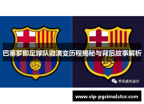 巴塞罗那足球队徽演变历程揭秘与背后故事解析