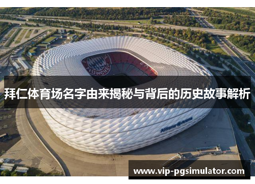 拜仁体育场名字由来揭秘与背后的历史故事解析