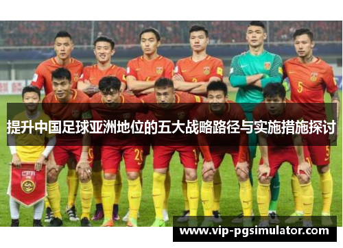 提升中国足球亚洲地位的五大战略路径与实施措施探讨